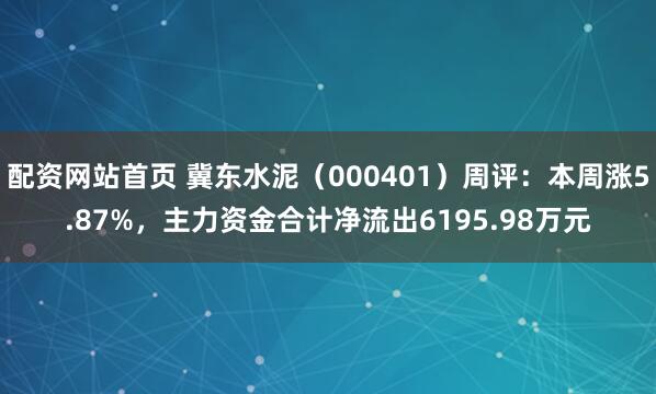 配资网站首页 冀东水泥（000401）周评：本周涨5.87%，主力资金合计净流出6195.98万元