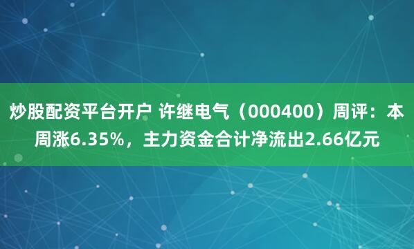 炒股配资平台开户 许继电气（000400）周评：本周涨6.35%，主力资金合计净流出2.66亿元