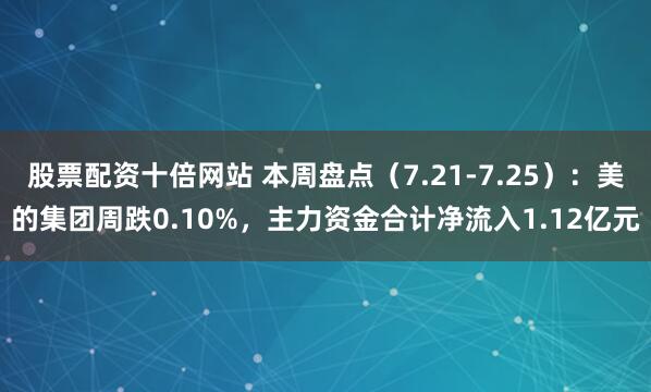 股票配资十倍网站 本周盘点（7.21-7.25）：美的集团周跌0.10%，主力资金合计净流入1.12亿元