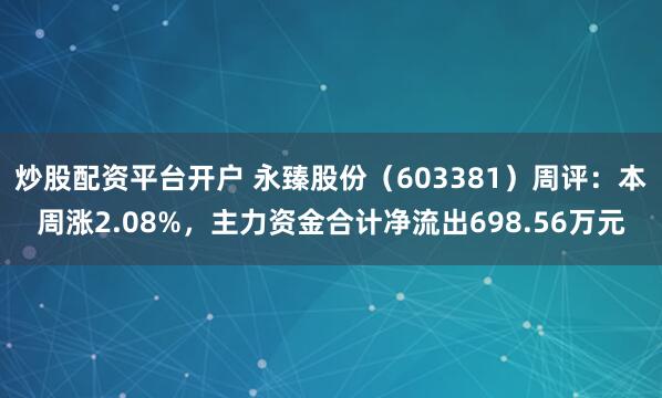 炒股配资平台开户 永臻股份（603381）周评：本周涨2.08%，主力资金合计净流出698.56万元
