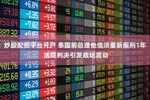 炒股配资平台开户 泰国前总理他信须重新服刑1年 法院判决引发政坛震动