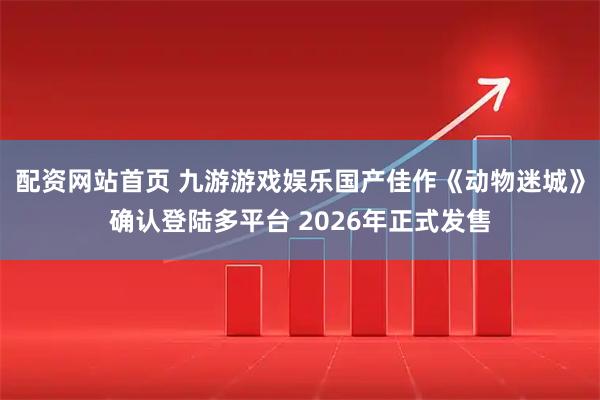配资网站首页 九游游戏娱乐国产佳作《动物迷城》确认登陆多平台 2026年正式发售