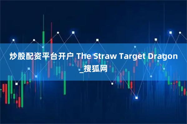 炒股配资平台开户 The Straw Target Dragon_搜狐网