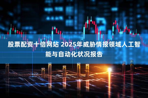 股票配资十倍网站 2025年威胁情报领域人工智能与自动化状况报告