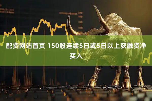 配资网站首页 150股连续5日或5日以上获融资净买入